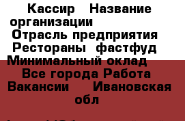 Кассир › Название организации ­ Burger King › Отрасль предприятия ­ Рестораны, фастфуд › Минимальный оклад ­ 1 - Все города Работа » Вакансии   . Ивановская обл.